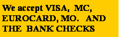 Text Box: We accept VISA,  MC,      EUROCARD, MO.   AND  THE  BANK CHECKS