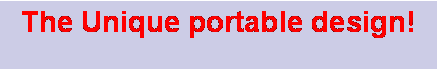 Text Box: The Unique portable design!