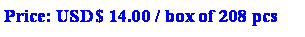 Text Box: Price: USD$ 14.00 / box of 208 pcs