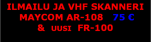 Text Box: ILMAILU JA VHF SKANNERI MAYCOM AR-108   75 &  uusi  FR-100 