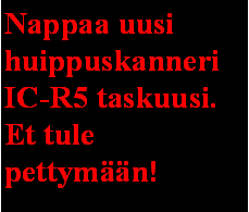 Text Box: Nappaa uusi huippuskanneriIC-R5 taskuusi.Et tule pettymn!