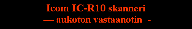 Text Box: Icom IC-R10 skanneri  aukoton vastaanotin  - 